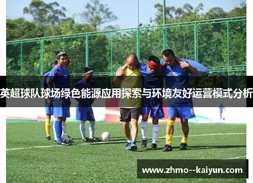 英超球队球场绿色能源应用探索与环境友好运营模式分析