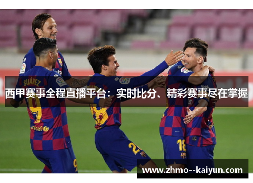 西甲赛事全程直播平台：实时比分、精彩赛事尽在掌握