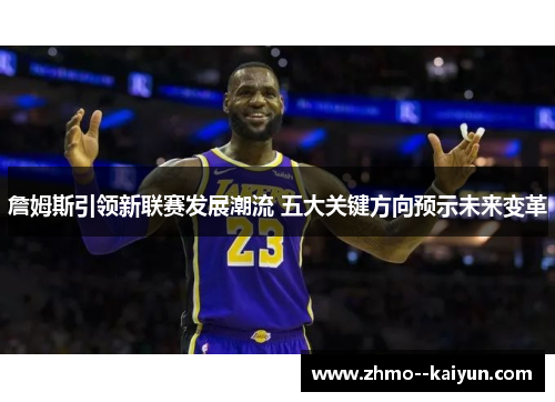 詹姆斯引领新联赛发展潮流 五大关键方向预示未来变革