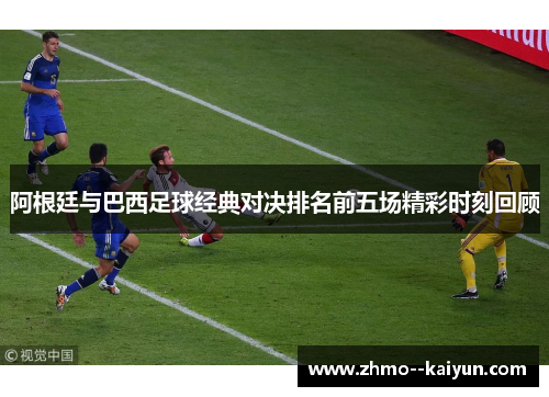 阿根廷与巴西足球经典对决排名前五场精彩时刻回顾