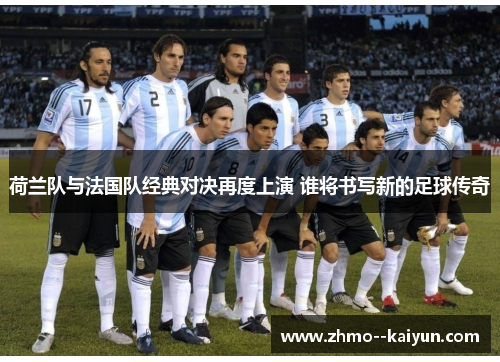荷兰队与法国队经典对决再度上演 谁将书写新的足球传奇
