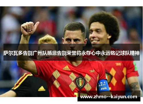 萨尔瓦多告别广州队感恩告别荣誉将永存心中永远铭记球队精神