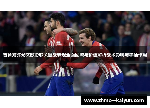 吉鲁对阵尤文欧协联关键战表现全面回顾与价值解析战术影响与领袖作用 吉鲁对阵尤文欧协联关键战表现全面回顾与价值解析战术影响与领袖作用