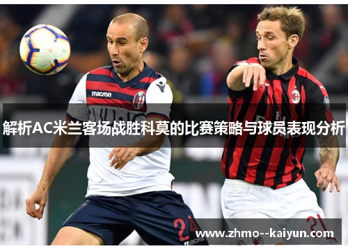 解析AC米兰客场战胜科莫的比赛策略与球员表现分析