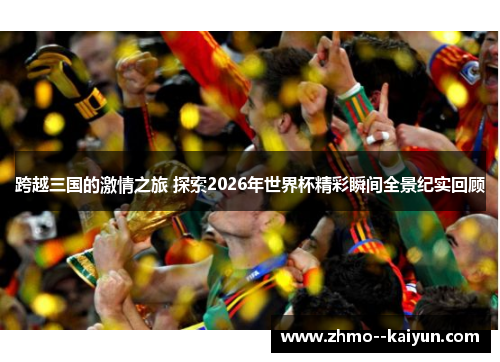 跨越三国的激情之旅 探索2026年世界杯精彩瞬间全景纪实回顾