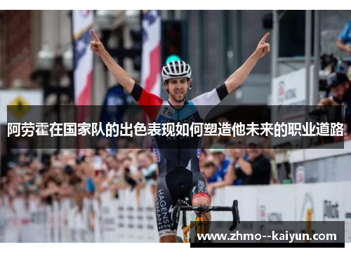 阿劳霍在国家队的出色表现如何塑造他未来的职业道路