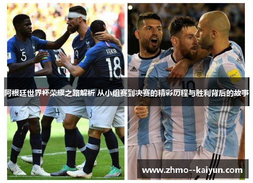 阿根廷世界杯荣耀之路解析 从小组赛到决赛的精彩历程与胜利背后的故事 阿根廷世界杯荣耀之路解析 从小组赛到决赛的精彩历程与胜利背后的故事