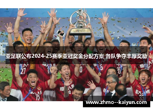 亚足联公布2024-25赛季亚冠奖金分配方案 各队争夺丰厚奖励 亚足联公布2024-25赛季亚冠奖金分配方案 各队争夺丰厚奖励