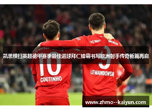 凯恩横扫英超德甲赛季最佳进球拜仁锋霸书写欧洲射手传奇新篇再启