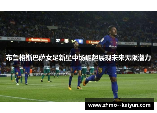 布鲁格斯巴萨女足新星中场崛起展现未来无限潜力 布鲁格斯巴萨女足新星中场崛起展现未来无限潜力