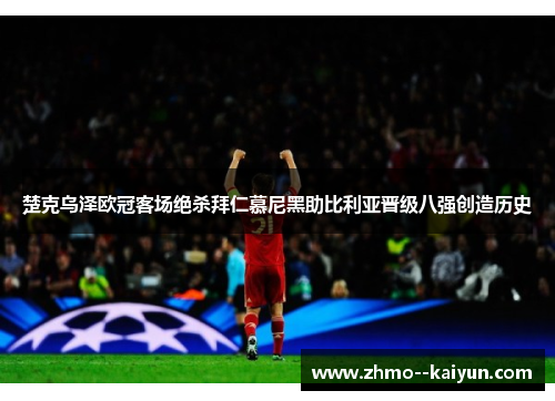 楚克乌泽欧冠客场绝杀拜仁慕尼黑助比利亚晋级八强创造历史 楚克乌泽欧冠客场绝杀拜仁慕尼黑助比利亚晋级八强创造历史