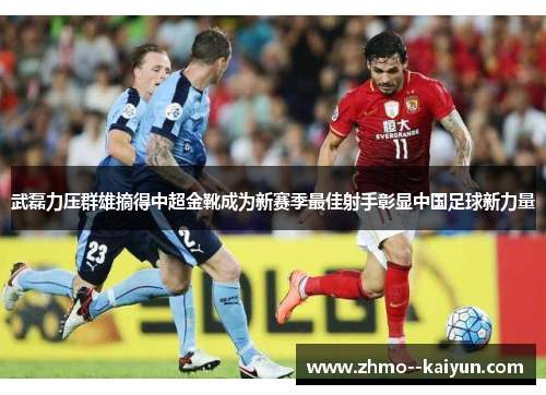 武磊力压群雄摘得中超金靴成为新赛季最佳射手彰显中国足球新力量 武磊力压群雄摘得中超金靴成为新赛季最佳射手彰显中国足球新力量