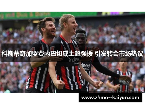 科斯蒂奇加盟费内巴切成土超强援 引发转会市场热议 科斯蒂奇加盟费内巴切成土超强援 引发转会市场热议