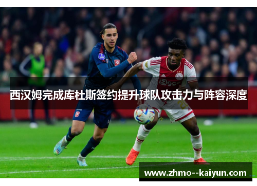 西汉姆完成库杜斯签约提升球队攻击力与阵容深度