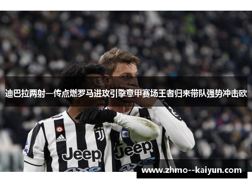 迪巴拉两射一传点燃罗马进攻引擎意甲赛场王者归来带队强势冲击欧