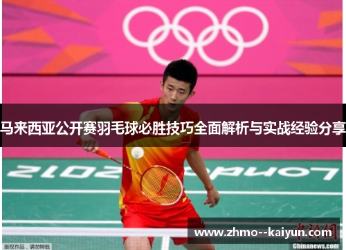 马来西亚公开赛羽毛球必胜技巧全面解析与实战经验分享