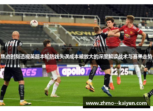 焦点时刻透视英超本轮防线失误成本被放大的深度解读战术与赛果走势