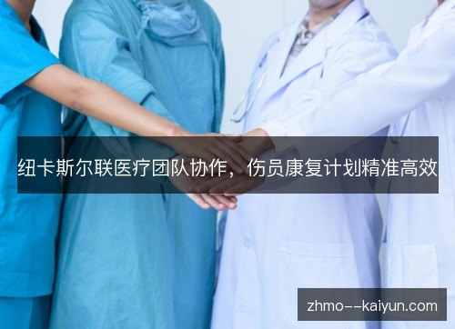 纽卡斯尔联医疗团队协作,伤员康复计划精准高效 纽卡斯尔联医疗团队协作,伤员康复计划精准高效