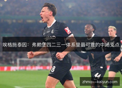 埃格施泰因:弗赖堡四二三一体系里最可靠的中场支点 埃格施泰因:弗赖堡四二三一体系里最可靠的中场支点